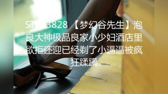 STP33828 【梦幻谷先生】泡良大神极品良家小少妇酒店里欲拒还迎已经剃了小逼逼被疯狂蹂躏