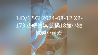 [HD/1.5G] 2024-08-12 XB-173 杏吧傳媒 約操18歲小嫩妹嬌小可愛