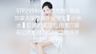 STP29986 ?潮吹尤物? 极品加拿大华裔海外留学生 ▌小水水 ▌犯错的实习生 用蜜穴留在公司的技巧 爆肏尤物洗手台上狂喷汁液