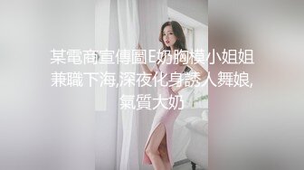 某電商宣傳圖E奶胸模小姐姐兼職下海,深夜化身誘人舞娘,氣質大奶