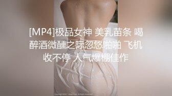 [MP4]极品女神 美乳苗条 喝醉酒微醺之际忽悠啪啪 飞机收不停 人气爆棚佳作