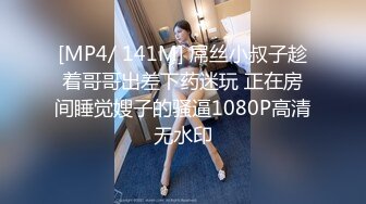 [MP4/ 141M] 屌丝小叔子趁着哥哥出差下药迷玩 正在房间睡觉嫂子的骚逼1080P高清无水印