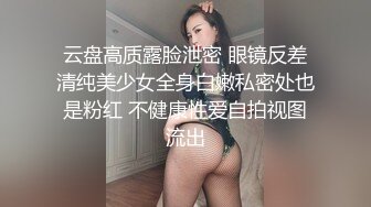 云盘高质露脸泄密 眼镜反差清纯美少女全身白嫩私密处也是粉红 不健康性爱自拍视图流出