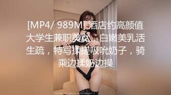 [MP4/ 989M] 酒店约高颜值大学生兼职美女，白嫩美乳活生疏，特写揉搓吸吮奶子，骑乘边揉奶边操