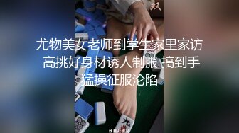 尤物美女老师到学生家里家访 高挑好身材诱人制服 搞到手猛操征服沦陷