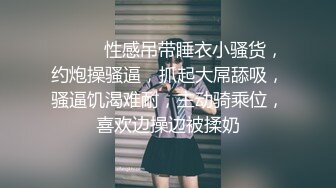 ❤️❤️性感吊带睡衣小骚货，约炮操骚逼，抓起大屌舔吸，骚逼饥渴难耐，主动骑乘位，喜欢边操边被揉奶