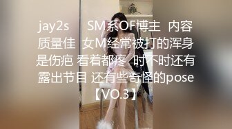 jay2s☀️SM系OF博主  内容质量佳  女M经常被打的浑身是伤疤 看着都疼  时不时还有露出节目 还有些奇怪的pose【VO.3】