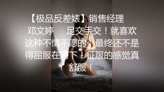 【极品反差婊】销售经理❤️邓文婷❤️足交手交！就喜欢这种不情不愿的，最终还不是得屈服在胯下！征服的感觉真舒服！