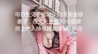 毎日性交不能缺少的没安全感妻子，在丈夫出差30分后便跨上他人棒摇摆着腰部…小岛南