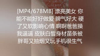 [MP4/678MB] 漂亮美女 你能不能好好做爱 脾气好大 硬了又软影响心情 啊啊爸爸操我逼逼 皮肤白皙身材苗条被胖哥又抽烟又玩手机很生气