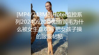 [MP4/243MB]Hotel监控系列20240920你知道黄毛为什么被女生喜欢吗 把女孩子操的服服帖帖