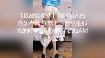 【极品反差婊】美丽动人的 音乐老师 在床上声音也是那么的好听，让人酥了犹如AMSR，极品呀！