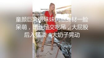 童颜巨乳嫩妹妹肉感身材一脸呆萌，黑丝足交吃吊，大屁股后入猛顶，大奶子晃动