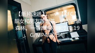 【新片速遞】❤️√ 【KFC】靓女和男友等奶茶。透明内黑森林。一看昨晚刚睡过 [1.19G/MP4/02:54]