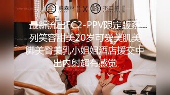 最新流出FC2-PPV限定版系列笑容甜美20岁可爱美肌美脚美臀美乳小姐姐酒店援交中出内射超有感觉