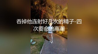 吞掉他连射好几次的精子-四次要命的高潮