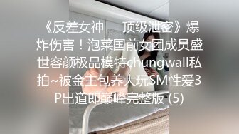 《反差女神☀️顶级泄密》爆炸伤害！泡菜国前女团成员盛世容颜极品模特chungwall私拍~被金主包养大玩SM性爱3P出道即巅峰完整版 (5)