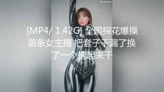 [MP4/ 1.42G] 全国探花爆操苗条女主播 把套子干漏了换了一个抱起来干