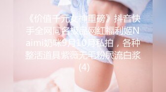 《价值千元女神重磅》抖音快手全网同名极品网红福利姬Naimi奶咪9月10月私拍，各种整活道具紫薇无毛粉屄流白浆 (4)