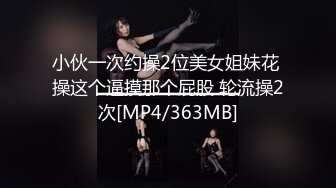 小伙一次约操2位美女姐妹花 操这个逼摸那个屁股 轮流操2次[MP4/363MB]