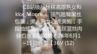 ❤️CB站极品丝袜高跟熟女Rikka_Moore❤️骚气翘臀黑丝包裹，美人熟女白虎美鲍，手指抽插高潮喷水！黑丝蓝丝肉丝白丝看到屌软！24年6月1~15日合集【36V (12)