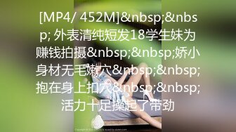 [MP4/ 452M]&nbsp;&nbsp; 外表清纯短发18学生妹为赚钱拍摄&nbsp;&nbsp;娇小身材无毛嫩穴&nbsp;&nbsp;抱在身上扣穴&nbsp;&nbsp;活力十足操起了带劲