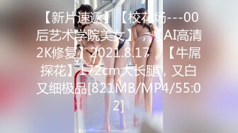 【新片速遞】【校花场---00后艺术学院美女】，【AI高清2K修复】2021.8.17，【牛屌探花】172cm大长腿，又白又细极品[821MB/MP4/55:02]