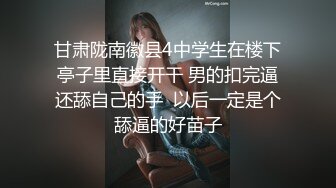 甘肃陇南徽县4中学生在楼下亭子里直接开干 男的扣完逼还舔自己的手  以后一定是个舔逼的好苗子