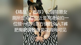 《精品❤️推荐》公园简易女厕所定点后位近景高清偸拍一位接一位内急方便的女人T裤肥臀肥美鲍鱼菊花清晰可见