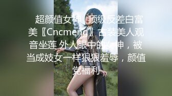 ✿超颜值女神✿顶级反差白富美〖Cncmeng〗古装美人观音坐莲 外人眼中的女神，被当成妓女一样狠狠羞辱，颜值党福利