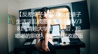 【反差婊子】20套反差婊子生活淫乱视图合集⑨153V/381P,清纯大学生，00后，粉嘟嘟的胴体，私拍盛宴收藏版