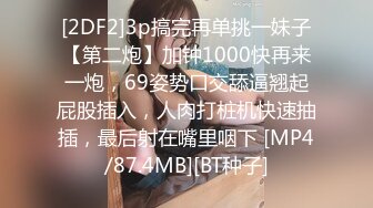 [2DF2]3p搞完再单挑一妹子【第二炮】加钟1000快再来一炮，69姿势口交舔逼翘起屁股插入，人肉打桩机快速抽插，最后射在嘴里咽下 [MP4/87.4MB][BT种子]