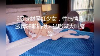 S级身材网红少女，性感情趣激情啪啪插得太猛嗷嗷大叫露脸