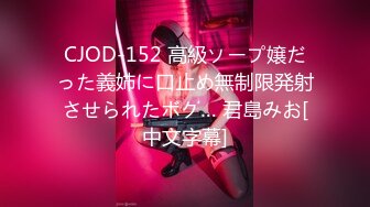 CJOD-152 高級ソープ嬢だった義姉に口止め無制限発射させられたボク… 君島みお[中文字幕]