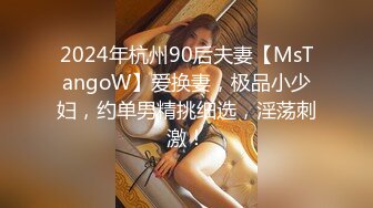 2024年杭州90后夫妻【MsTangoW】爱换妻，极品小少妇，约单男精挑细选，淫荡刺激！