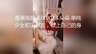 香蕉视频.XJX0073.朵朵.单纯少女初见网友，献上自己的身体