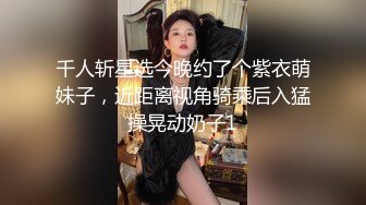 千人斩星选今晚约了个紫衣萌妹子，近距离视角骑乘后入猛操晃动奶子1