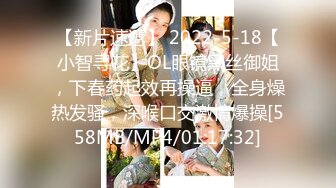 【新片速遞】 2022-5-18【小智寻花】OL眼镜黑丝御姐，下春药起效再操逼，全身燥热发骚，深喉口交激情爆操[558MB/MP4/01:17:32]