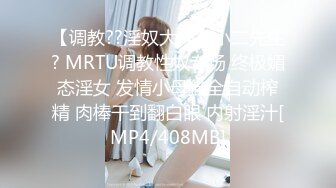 【调教??淫奴大神】小二先生? MRTU调教性奴专场 终极媚态淫女 发情小母猫全自动榨精 肉棒干到翻白眼 内射淫汁[MP4/408MB]