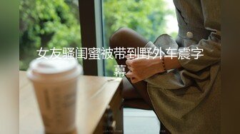 女友骚闺蜜被带到野外车震字幕