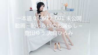 一本道 090922_001 未公開動画～恥じらいのお漏らし～豊田ゆう 大倉ひろみ