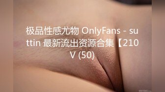 极品性感尤物 OnlyFans - suttin 最新流出资源合集【210V (50)