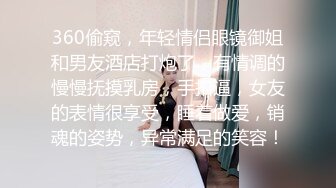 360偷窥，年轻情侣眼镜御姐和男友酒店打炮了，有情调的慢慢抚摸乳房，手扣逼，女友的表情很享受，睡着做爱，销魂的姿势，异常满足的笑容！