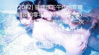 [2DF2] 骚嫖嫖下午约炮非常健谈的零零后20岁微胖大奶兼职妹成功说服她给爆了一次菊花 - soav(993445-6615433)_evMerge[MP4/90.6MB][BT种子]