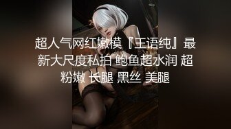 超人气网红嫩模『王语纯』最新大尺度私拍 鲍鱼超水润 超粉嫩 长腿 黑丝 美腿