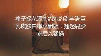 瘦子探花酒店约炮约到丰满巨乳皮肤白嫩小姐姐，翘起屁股求后入猛操