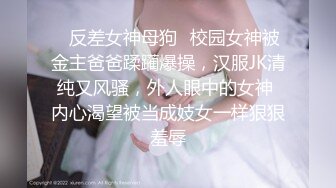 ✿反差女神母狗✿校园女神被金主爸爸蹂躏爆操，汉服JK清纯又风骚，外人眼中的女神 内心渴望被当成妓女一样狠狠羞辱