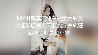 [MP4]新流清纯白虎美女被胶带捆绑后毫无间断的痉挛疯狂潮吹喷射总机小妹