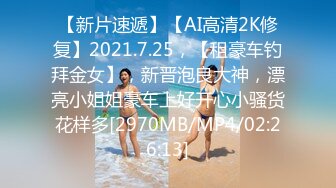 【新片速遞】【AI高清2K修复】2021.7.25，【租豪车钓拜金女】，新晋泡良大神，漂亮小姐姐豪车上好开心小骚货花样多[2970MB/MP4/02:26:13]