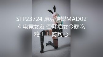 STP23724 麻豆传媒MAD024 电竞女友 空降痴女今晚吃鸡！！ 陈可心